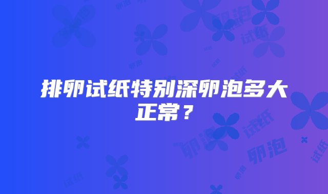 排卵试纸特别深卵泡多大正常？