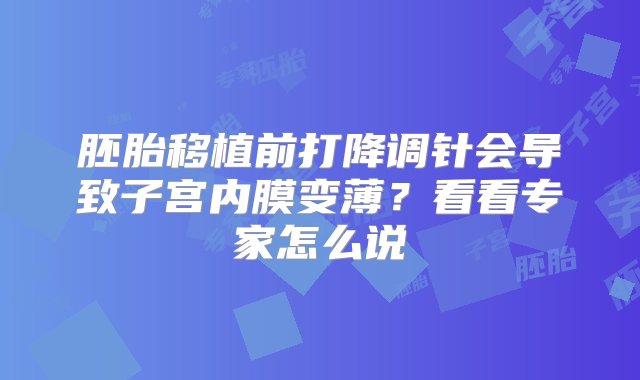 胚胎移植前打降调针会导致子宫内膜变薄？看看专家怎么说