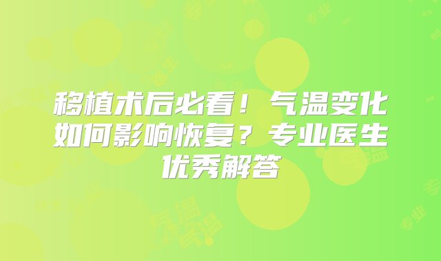 移植术后必看！气温变化如何影响恢复？专业医生优秀解答