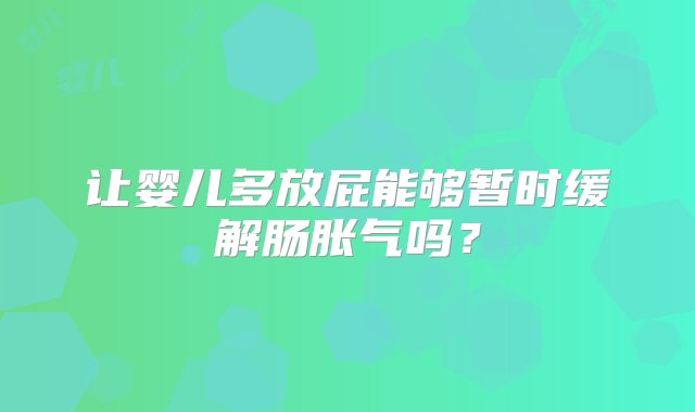 让婴儿多放屁能够暂时缓解肠胀气吗？