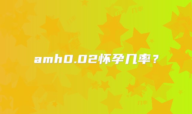 amh0.02怀孕几率？