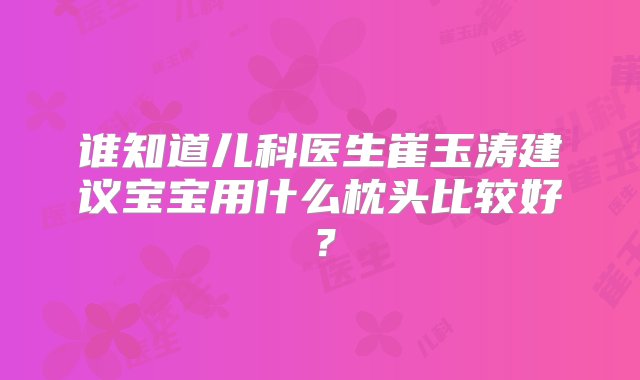 谁知道儿科医生崔玉涛建议宝宝用什么枕头比较好？