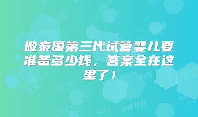 做泰国第三代试管婴儿要准备多少钱，答案全在这里了！