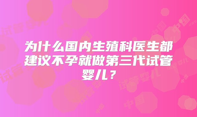 为什么国内生殖科医生都建议不孕就做第三代试管婴儿？