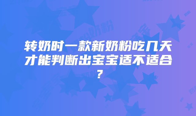 转奶时一款新奶粉吃几天才能判断出宝宝适不适合？