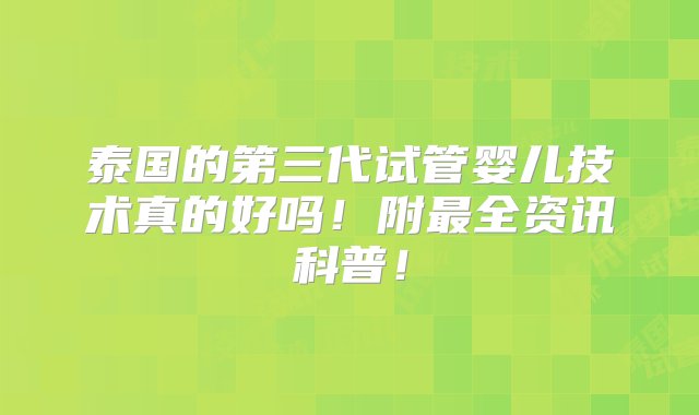 泰国的第三代试管婴儿技术真的好吗！附最全资讯科普！