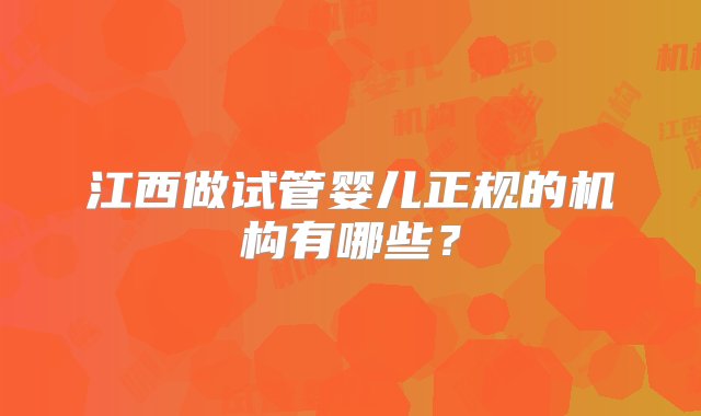 江西做试管婴儿正规的机构有哪些？