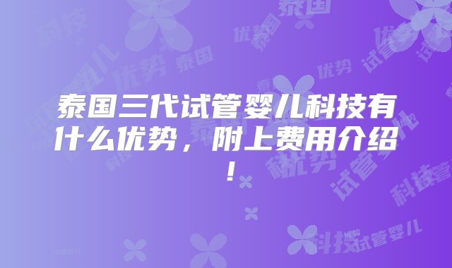 泰国三代试管婴儿科技有什么优势，附上费用介绍！