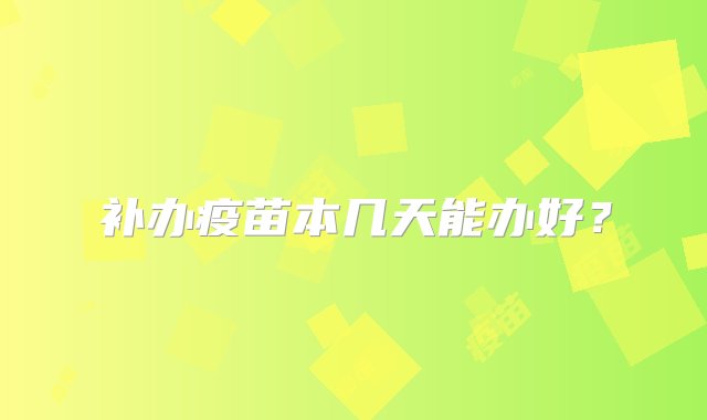 补办疫苗本几天能办好？