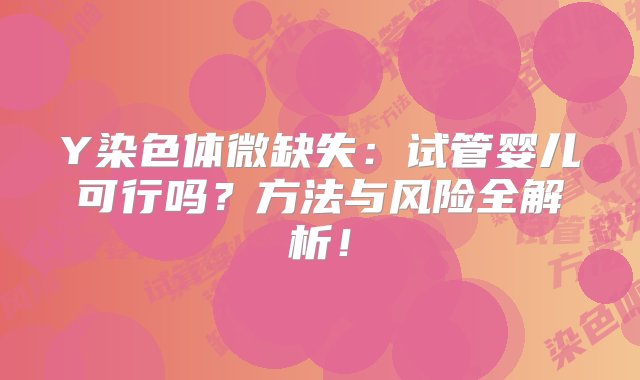 Y染色体微缺失：试管婴儿可行吗？方法与风险全解析！