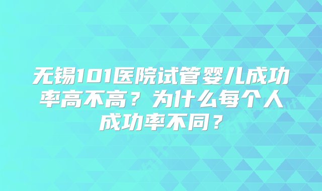 无锡101医院试管婴儿成功率高不高？为什么每个人成功率不同？