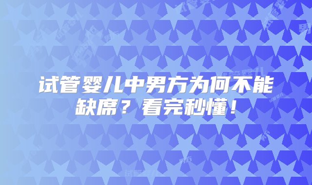 试管婴儿中男方为何不能缺席？看完秒懂！