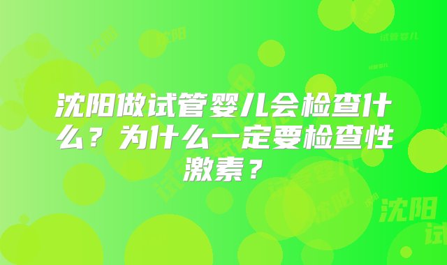 沈阳做试管婴儿会检查什么？为什么一定要检查性激素？