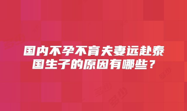 国内不孕不育夫妻远赴泰国生子的原因有哪些？