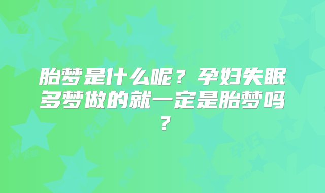 胎梦是什么呢？孕妇失眠多梦做的就一定是胎梦吗？