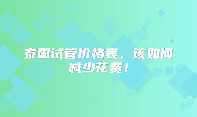 泰国试管价格表，该如何减少花费！