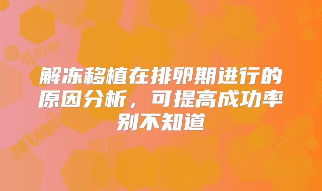 解冻移植在排卵期进行的原因分析，可提高成功率别不知道