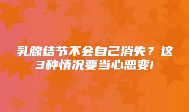 乳腺结节不会自己消失？这3种情况要当心恶变!