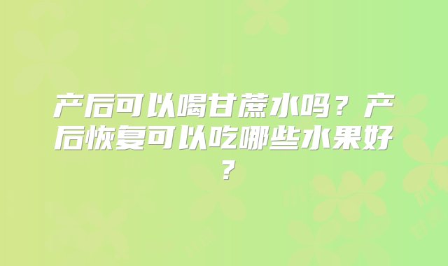 产后可以喝甘蔗水吗？产后恢复可以吃哪些水果好？