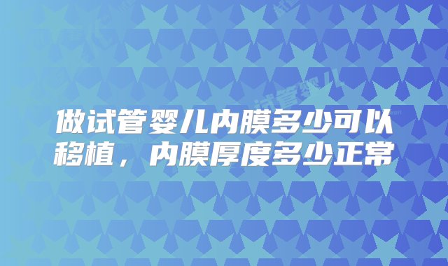 做试管婴儿内膜多少可以移植，内膜厚度多少正常