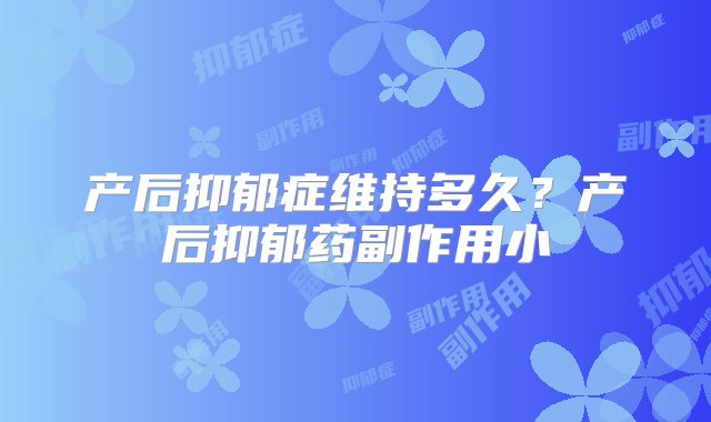 产后抑郁症维持多久？产后抑郁药副作用小