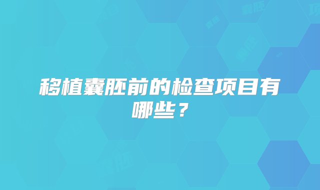 移植囊胚前的检查项目有哪些？