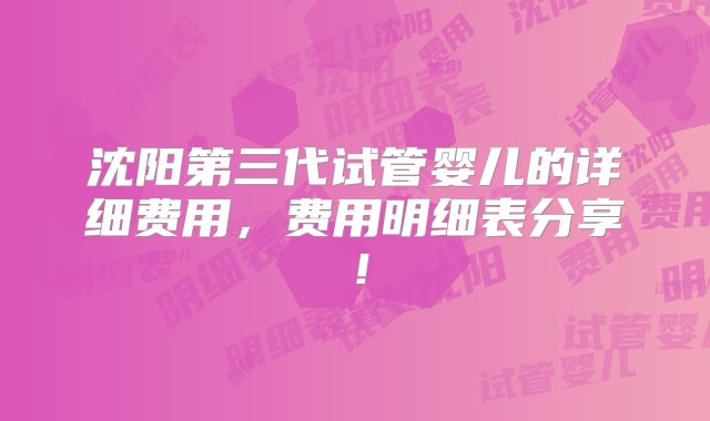 沈阳第三代试管婴儿的详细费用，费用明细表分享！