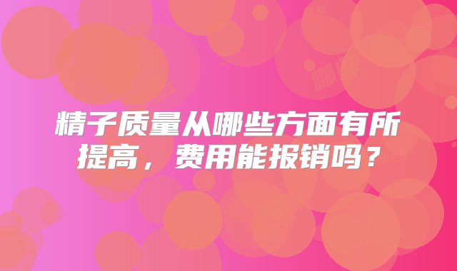 精子质量从哪些方面有所提高，费用能报销吗？