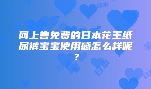 网上售免费的日本花王纸尿裤宝宝使用感怎么样呢？