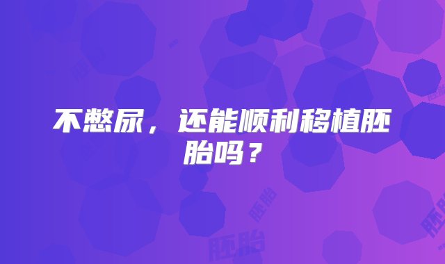 不憋尿，还能顺利移植胚胎吗？