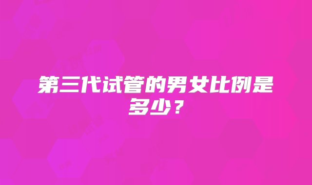 第三代试管的男女比例是多少？