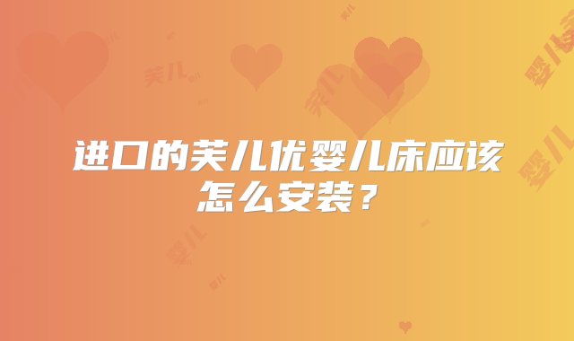 进口的芙儿优婴儿床应该怎么安装？