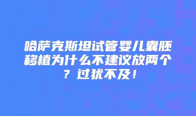 哈萨克斯坦试管婴儿囊胚移植为什么不建议放两个？过犹不及！