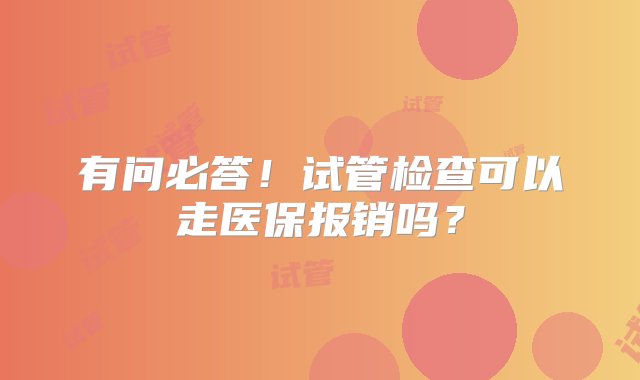 有问必答！试管检查可以走医保报销吗？