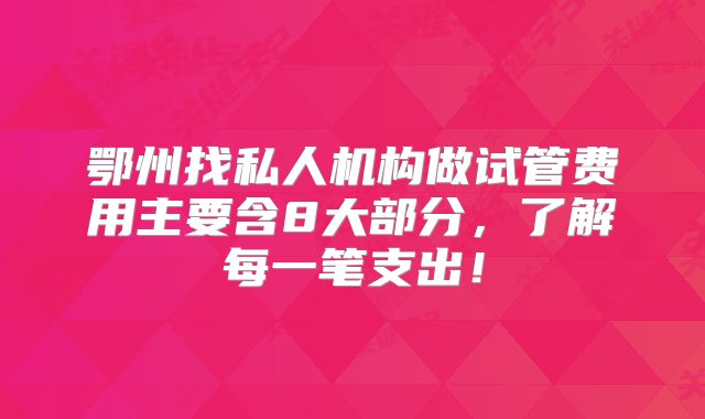 鄂州找私人机构做试管费用主要含8大部分，了解每一笔支出！