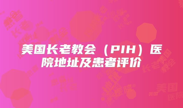 美国长老教会（PIH）医院地址及患者评价