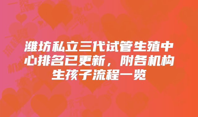 潍坊私立三代试管生殖中心排名已更新，附各机构生孩子流程一览