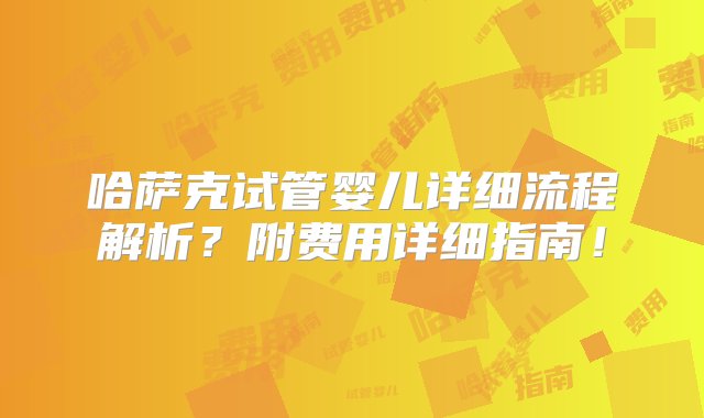 哈萨克试管婴儿详细流程解析？附费用详细指南！