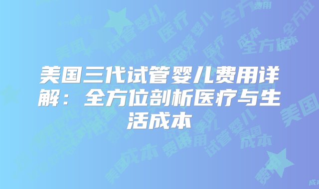 美国三代试管婴儿费用详解：全方位剖析医疗与生活成本