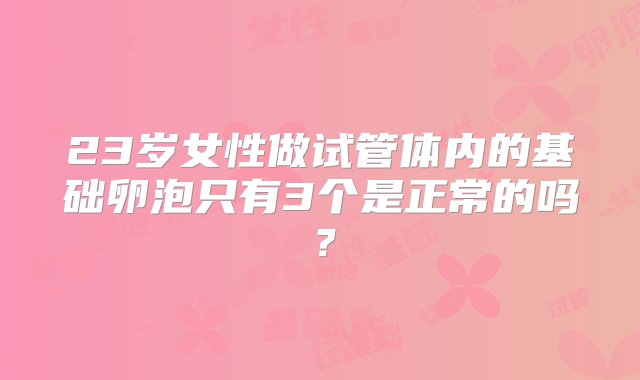 23岁女性做试管体内的基础卵泡只有3个是正常的吗？