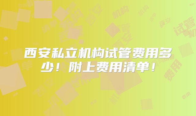 西安私立机构试管费用多少！附上费用清单！