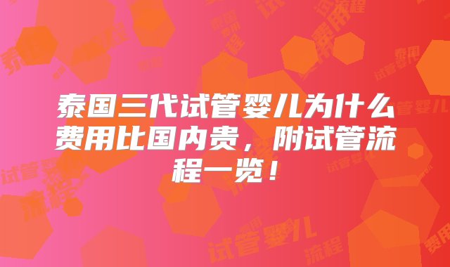 泰国三代试管婴儿为什么费用比国内贵，附试管流程一览！