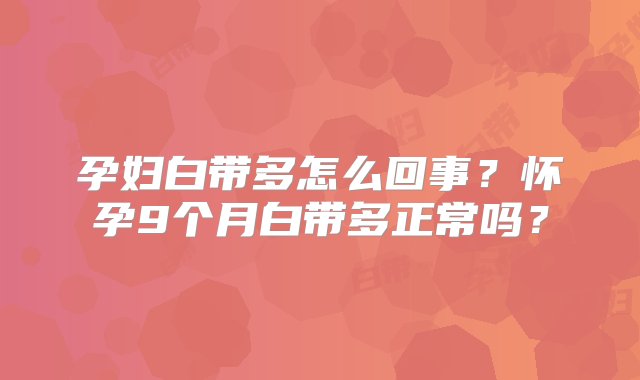 孕妇白带多怎么回事？怀孕9个月白带多正常吗？