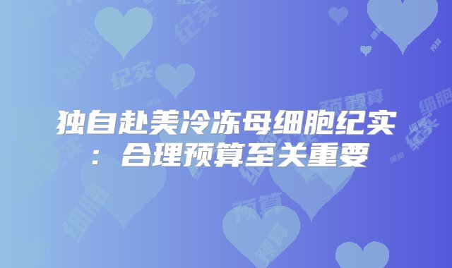 独自赴美冷冻母细胞纪实：合理预算至关重要