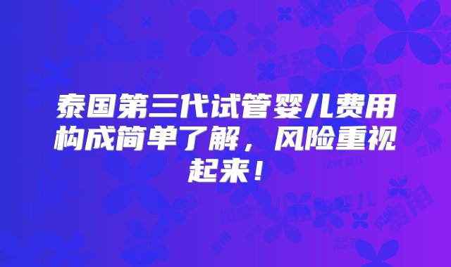 泰国第三代试管婴儿费用构成简单了解，风险重视起来！