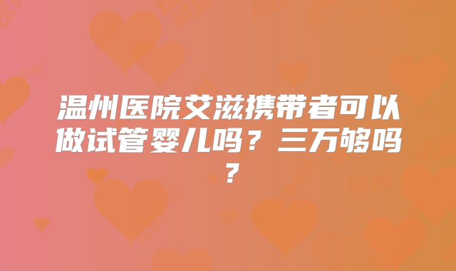 温州医院艾滋携带者可以做试管婴儿吗？三万够吗？