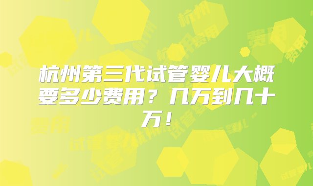 杭州第三代试管婴儿大概要多少费用？几万到几十万！