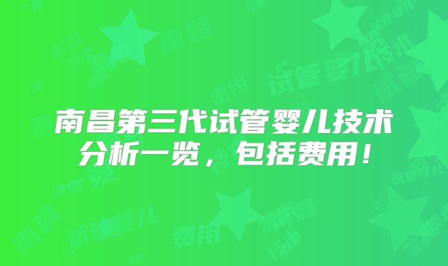 南昌第三代试管婴儿技术分析一览，包括费用！