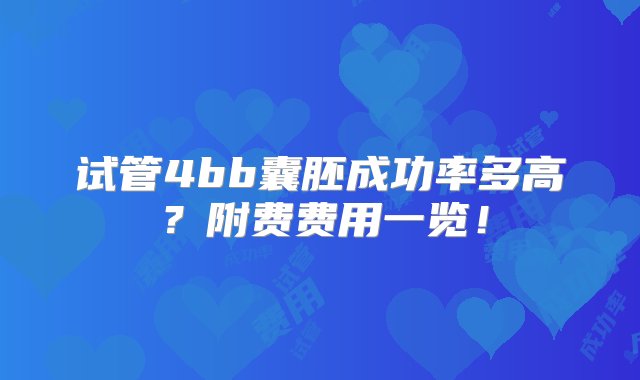 试管4bb囊胚成功率多高？附费费用一览！