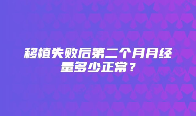 移植失败后第二个月月经量多少正常？